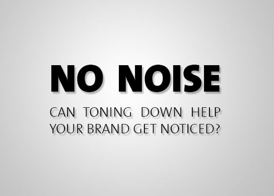 No Noise   Can toning down help your brand get noticed